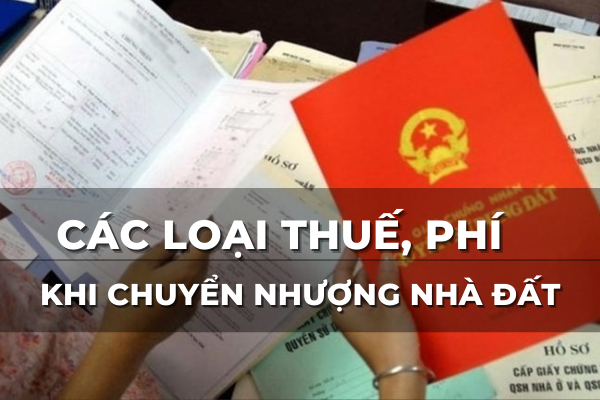các loại thuế phí khi chuyển nhượng nhà và đất