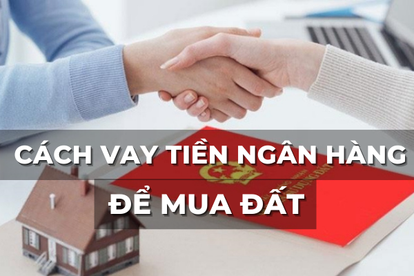 cách vay tiền ngân hàng mua nhà đất