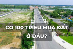 có 100 triệu mua nhà đất ở đâu