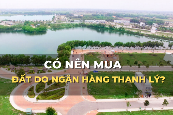 có nên mua đất do ngân hàng thanh lý không