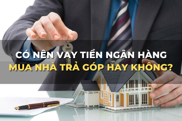 có nên vay mua nhà trả góp hay không