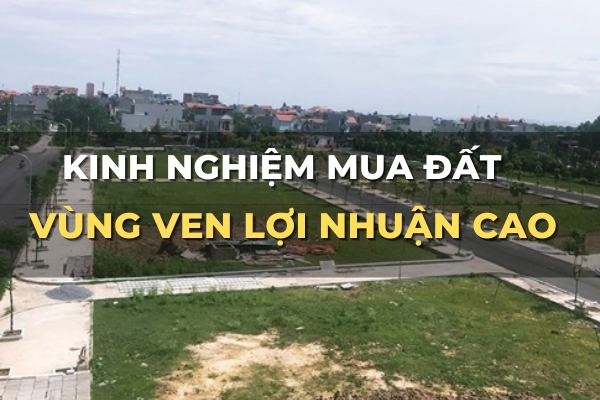 kinh nghiệm mua đất vùng ven lợi nhuận cao