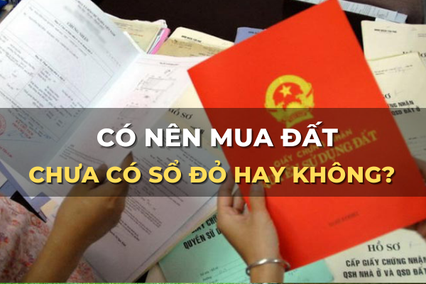 có nên mua đất chưa có sổ đỏ hay không