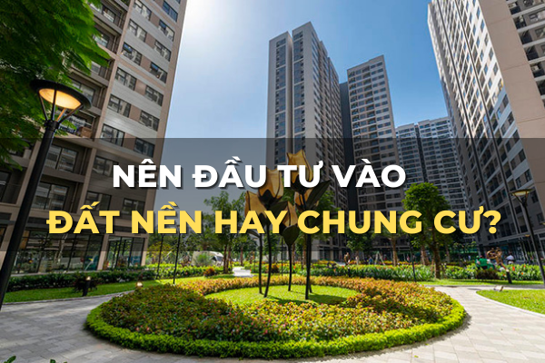 nên đầu tư đất nền hay chung cư sinh lời tốt nhất