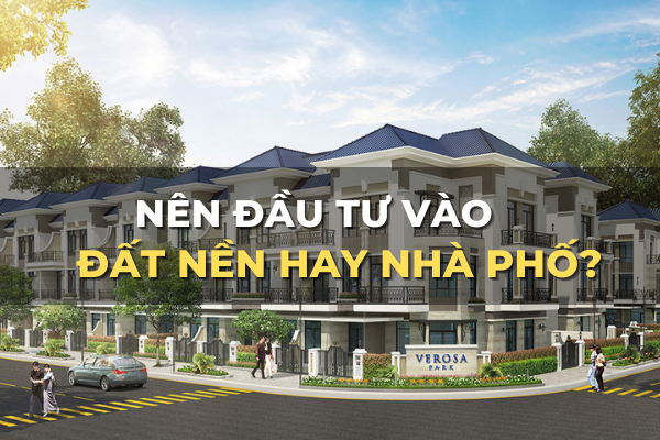 nên đầu tư đất nền hay nhà phố sinh lời tốt nhất