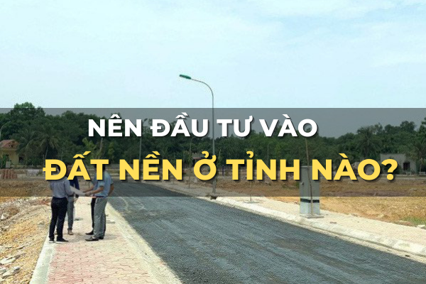 nên đầu tư đất nền vào tỉnh nào
